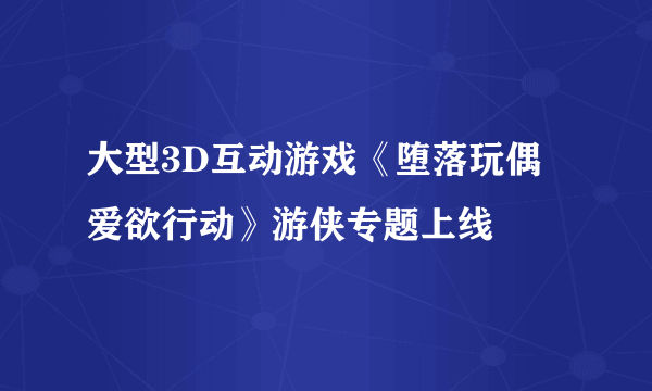 大型3D互动游戏《堕落玩偶爱欲行动》游侠专题上线