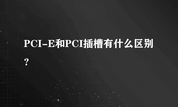 PCI-E和PCI插槽有什么区别？