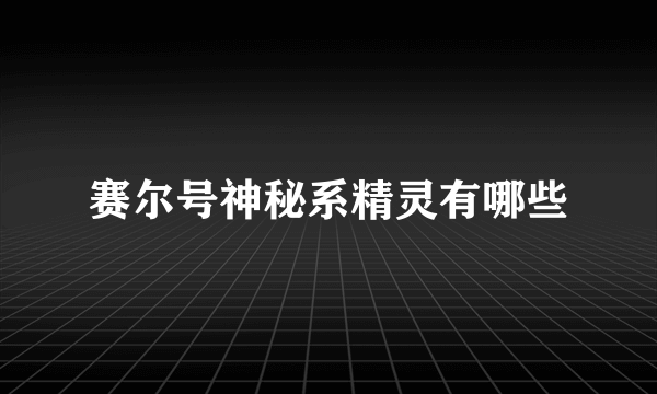 赛尔号神秘系精灵有哪些