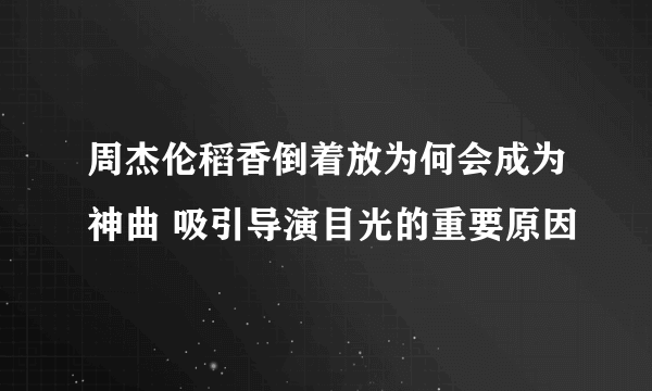 周杰伦稻香倒着放为何会成为神曲 吸引导演目光的重要原因