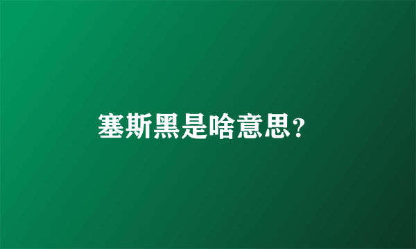 塞斯黑是啥意思？