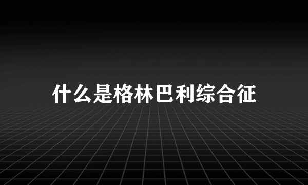 什么是格林巴利综合征