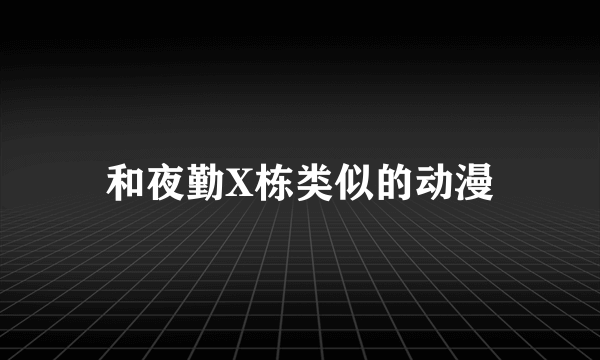 和夜勤X栋类似的动漫