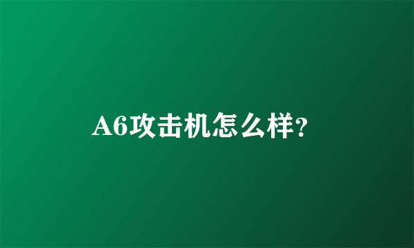 A6攻击机怎么样？