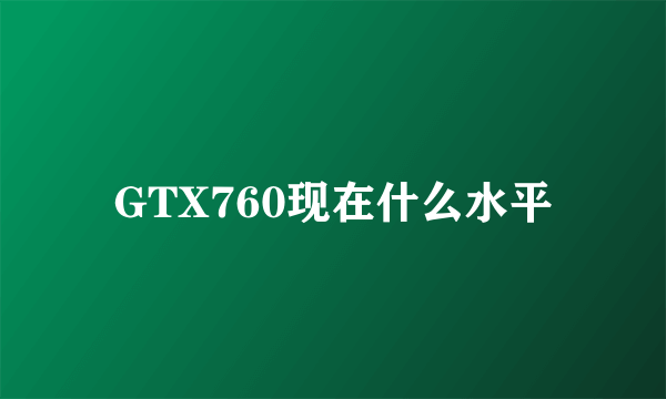 GTX760现在什么水平