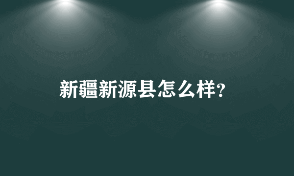 新疆新源县怎么样？