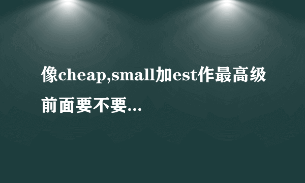 像cheap,small加est作最高级前面要不要加the?