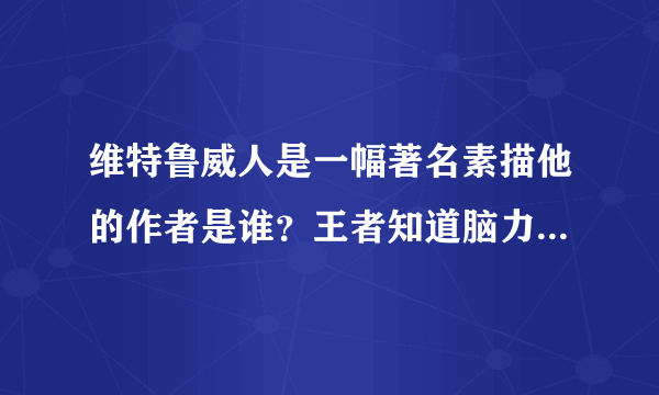 维特鲁威人是一幅著名素描他的作者是谁？王者知道脑力风暴答案