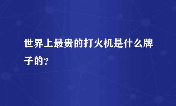 世界上最贵的打火机是什么牌子的？