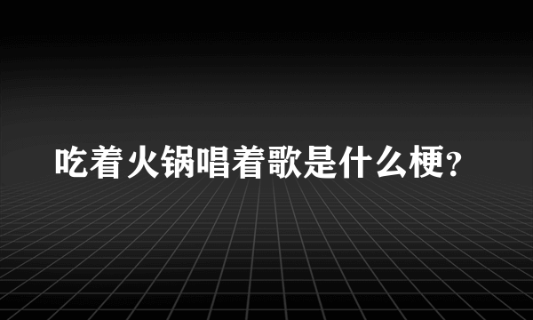 吃着火锅唱着歌是什么梗？