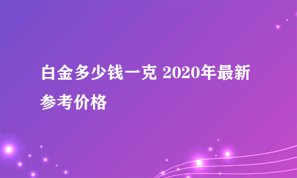 白金多少钱一克 2020年最新参考价格