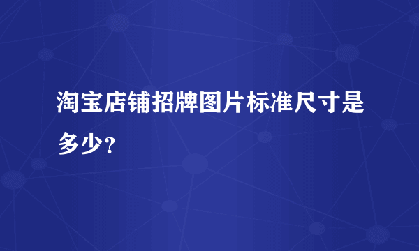 淘宝店铺招牌图片标准尺寸是多少？