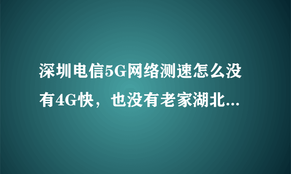 深圳电信5G网络测速怎么没有4G快，也没有老家湖北县城的电信5G快，在县城测速370Mbps？