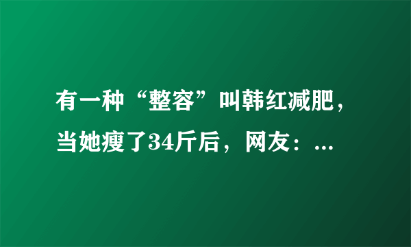 有一种“整容”叫韩红减肥，当她瘦了34斤后，网友：女神归来