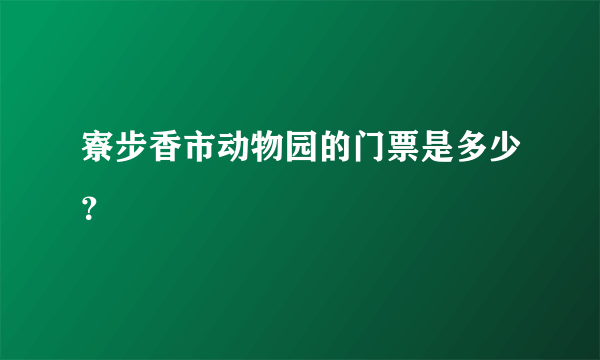 寮步香市动物园的门票是多少？