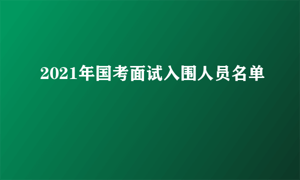 2021年国考面试入围人员名单