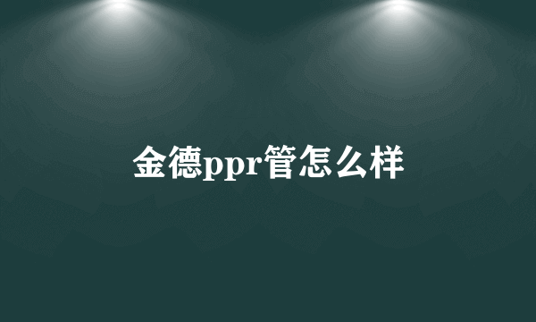 金德ppr管怎么样