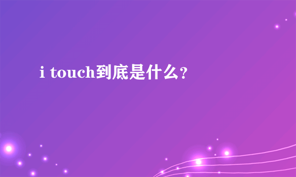 i touch到底是什么？