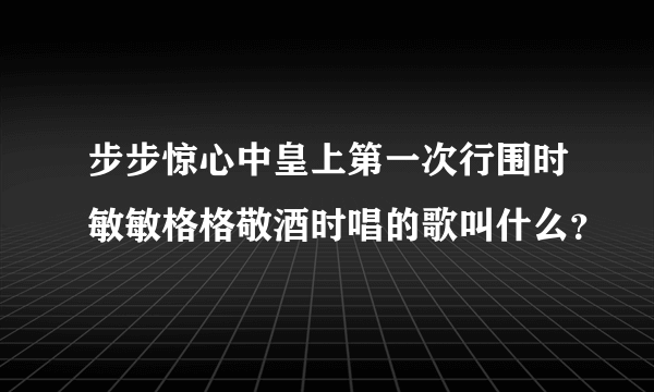 步步惊心中皇上第一次行围时敏敏格格敬酒时唱的歌叫什么？