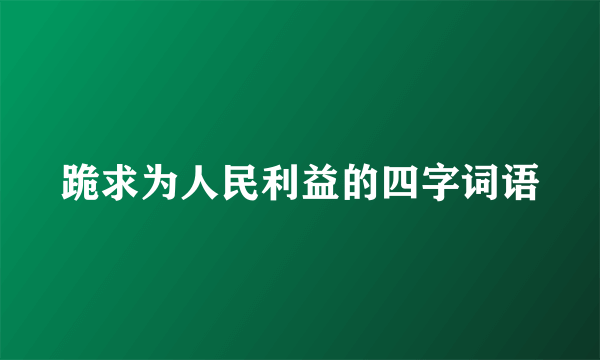 跪求为人民利益的四字词语