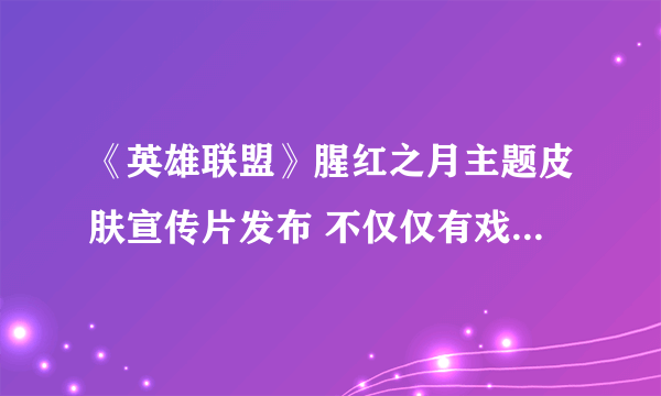 《英雄联盟》腥红之月主题皮肤宣传片发布 不仅仅有戏命师烬一人！