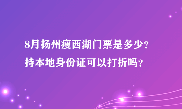 8月扬州瘦西湖门票是多少？持本地身份证可以打折吗？