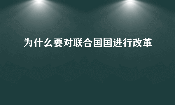 为什么要对联合国国进行改革