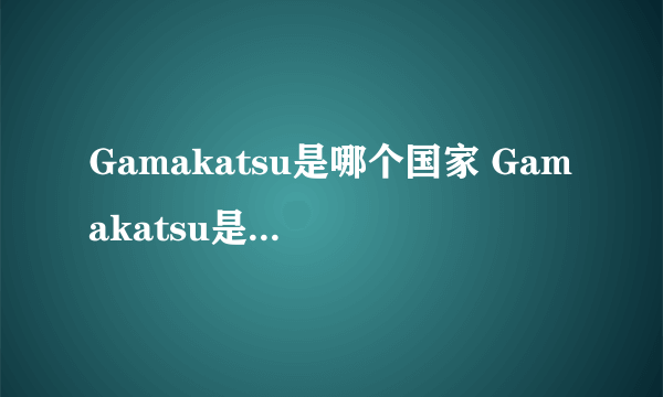 Gamakatsu是哪个国家 Gamakatsu是哪个牌子