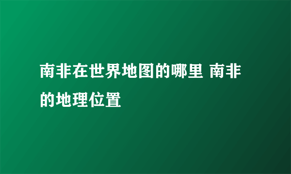 南非在世界地图的哪里 南非的地理位置