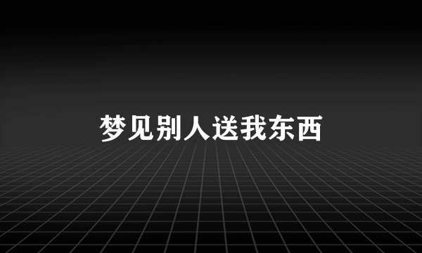 梦见别人送我东西