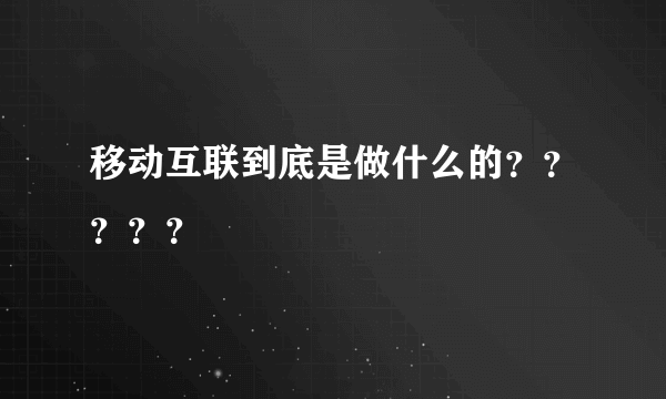 移动互联到底是做什么的？？？？？