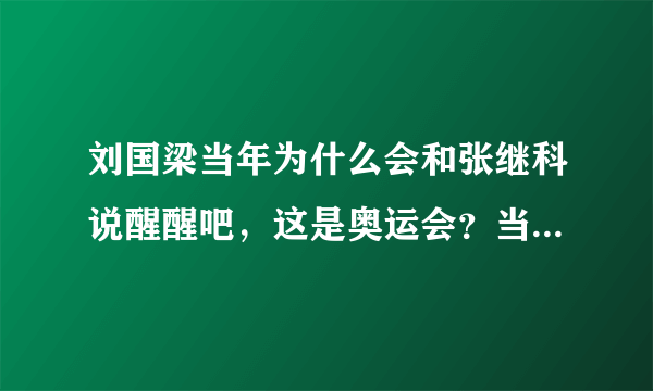 刘国梁当年为什么会和张继科说醒醒吧，这是奥运会？当时发生了什么事情呢？