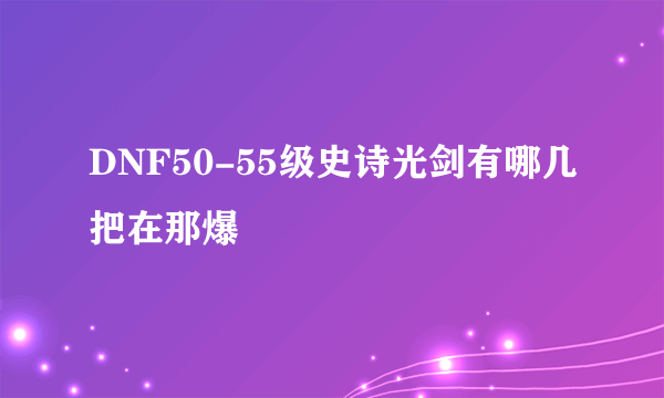 DNF50-55级史诗光剑有哪几把在那爆