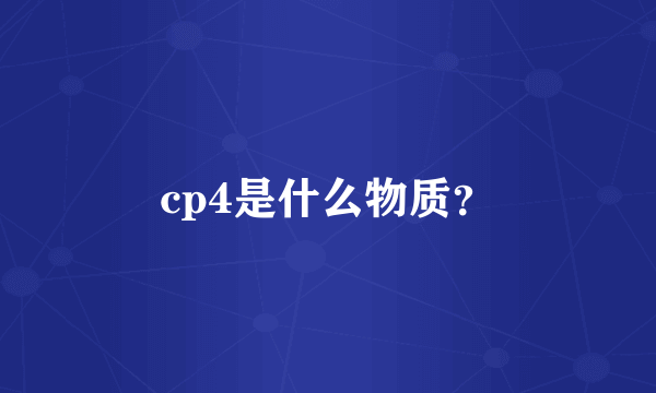 cp4是什么物质？