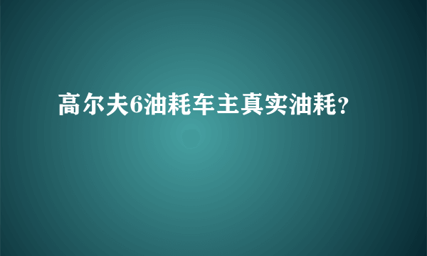 高尔夫6油耗车主真实油耗？