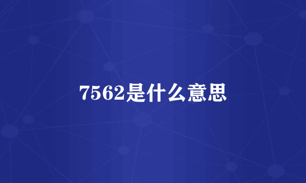 7562是什么意思