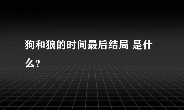 狗和狼的时间最后结局 是什么？