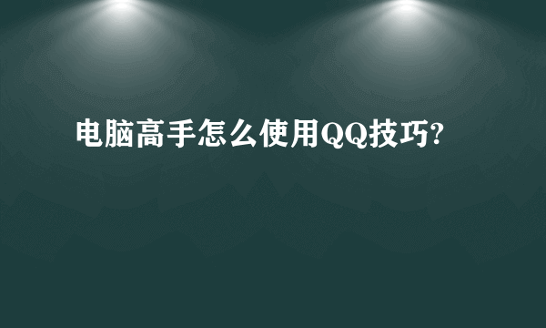 电脑高手怎么使用QQ技巧?