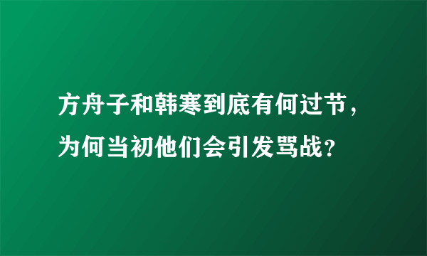 方舟子和韩寒到底有何过节，为何当初他们会引发骂战？