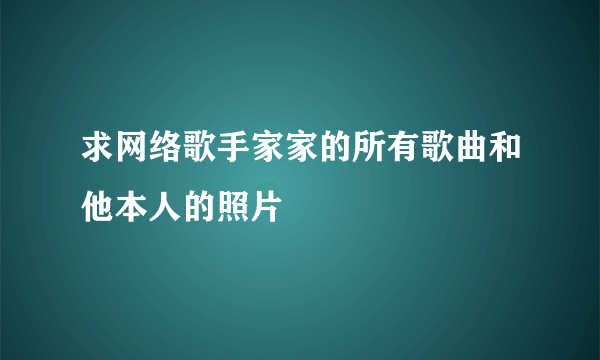 求网络歌手家家的所有歌曲和他本人的照片