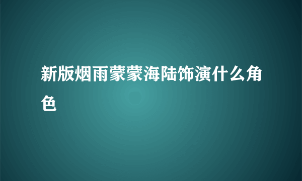 新版烟雨蒙蒙海陆饰演什么角色