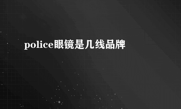 police眼镜是几线品牌