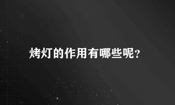 烤灯的作用有哪些呢？