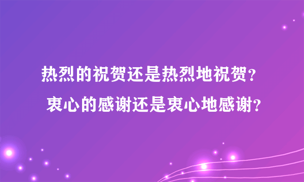 热烈的祝贺还是热烈地祝贺？ 衷心的感谢还是衷心地感谢？