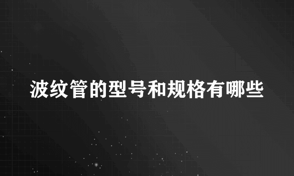 波纹管的型号和规格有哪些