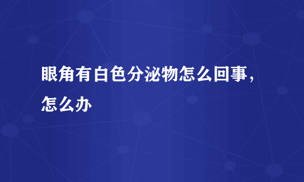 眼角有白色分泌物怎么回事，怎么办