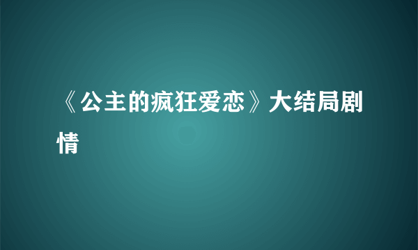 《公主的疯狂爱恋》大结局剧情