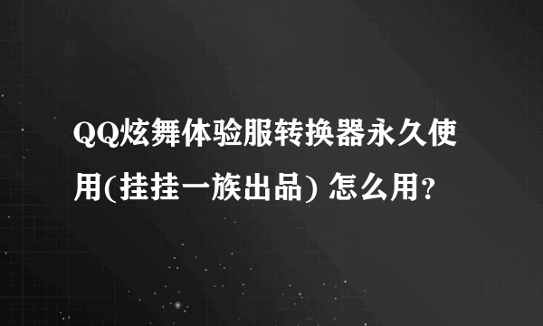 QQ炫舞体验服转换器永久使用(挂挂一族出品) 怎么用？