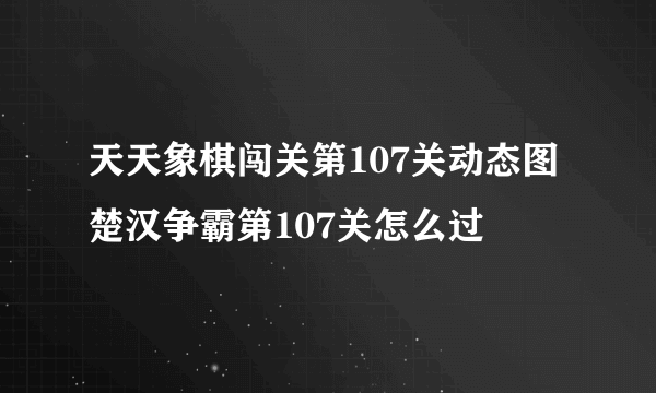 天天象棋闯关第107关动态图 楚汉争霸第107关怎么过