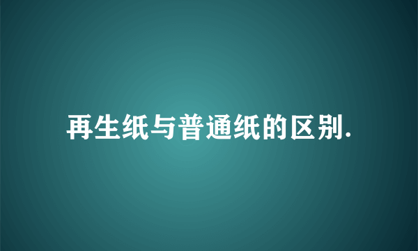 再生纸与普通纸的区别.